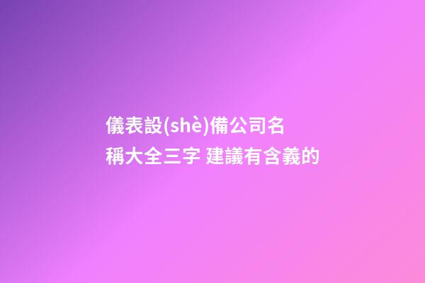 儀表設(shè)備公司名稱大全三字 建議有含義的-第1張-公司起名-玄機(jī)派